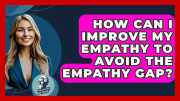How Can I Improve My Empathy To Avoid The Empathy Gap? - Philosophy Beyond