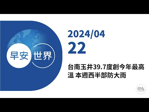 新聞摘要 2024/04/22》台南玉井39.7度創今年最高溫 本週西半部防大雨｜每日6分鐘 掌握天下事｜中央社 - 早安世界