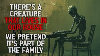 There’s a Creature That Lives in Our House  We Pretend It’s Part of the Family   Creepypasta