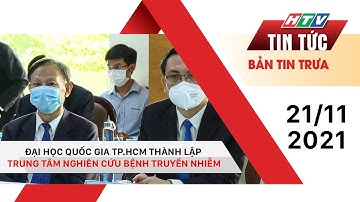 Bản tin trưa 21/11/2021 | ĐẠI HỌC QUỐC GIA TP.HCM THÀNH LẬP TRUNG TÂM NGHIÊN CỨU BỆNH TRUYỀN NHIỄM
