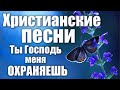 Христианские песни | Ты Господь меня охраняешь