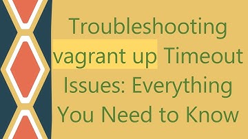 Troubleshooting `vagrant up` Timeout Issues: Everything You Need to Know