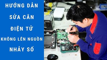 Hướng dẫn sửa cân điện tử không lên nguồn, nhảy số