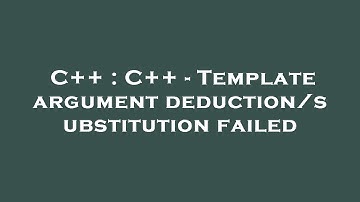 C++ : C++ - Template argument deduction/substitution failed