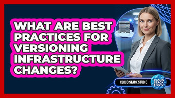 What Are Best Practices For Versioning Infrastructure Changes?