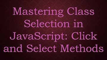 Mastering Class Selection in JavaScript: Click and Select Methods