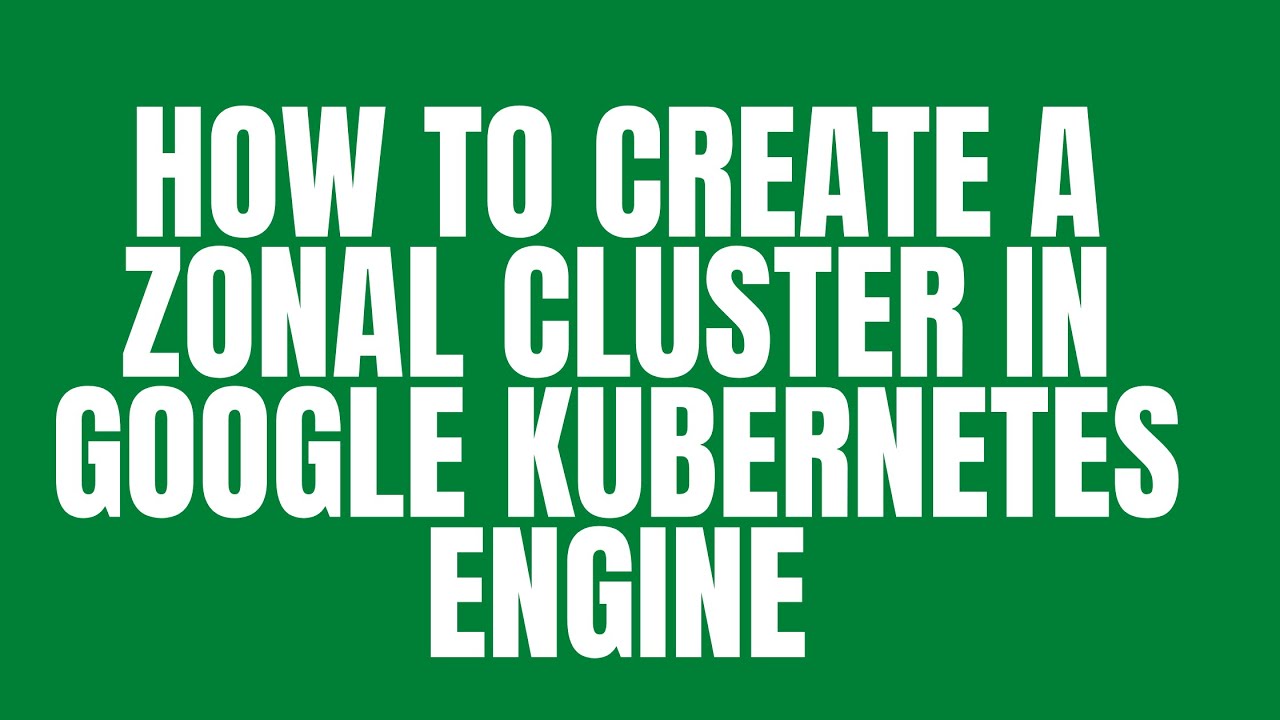 HOW TO CREATE A ZONAL CLUSTER IN GOOGLE KUBERNETES ENGINE - YouTube