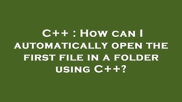 C++ : How can I automatically open the first file in a folder using C++?
