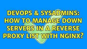 DevOps & SysAdmins: How to manage down servers in a reverse proxy list with nginx?