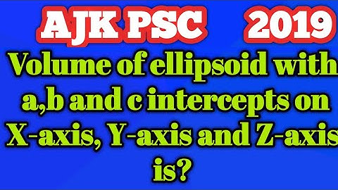Volume of ellipsoid with a,b and c intercepts on Xaxis,Y and Z-axis is?|Is there formula for volume?