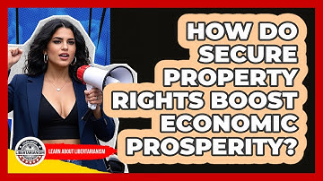 How Do Secure Property Rights Boost Economic Prosperity? - Learn About Libertarianism