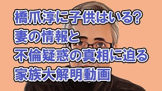 橋爪淳に子供はいる？妻の情報と不倫疑惑の真相に迫る家族大解明動画