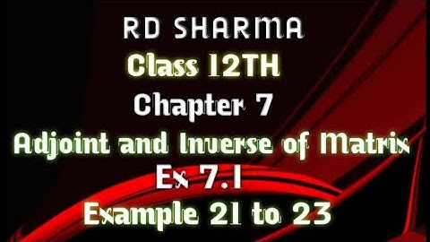 RD Sharma | Class 12 | Chapter 7 | Adjoint and Inverse of Matrix | Ex 7.1 | Example 21 to 23 |