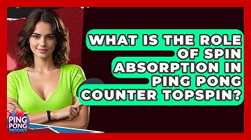 What Is The Role Of Spin Absorption In Ping Pong Counter Topspin? - Ping Pong Prodigy
