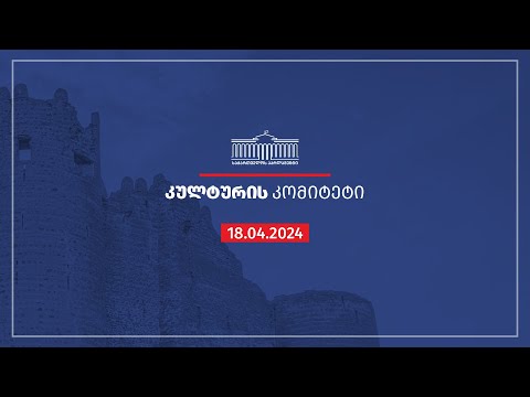 კულტურის კომიტეტის სხდომა - 18.04.2024
