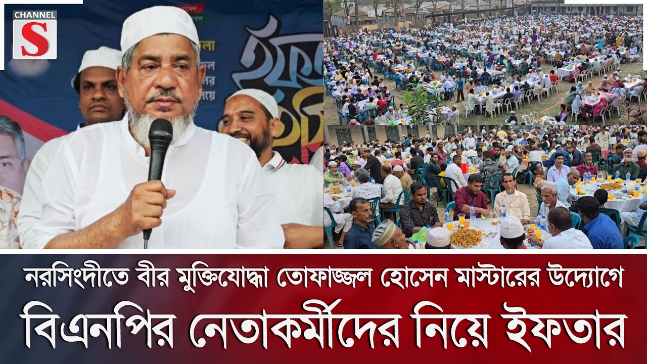 নরসিংদীতে বীর মুক্তিযোদ্ধা তোফাজ্জল মাস্টারের উদ্যোগে বিএনপির নেতাকর্মীদের নিয়ে ইফতার | Channel S