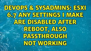 ESXi 6.7 any settings I make are disabled after reboot, also passthrough not working