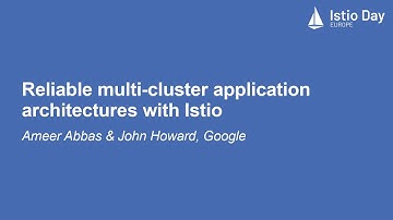 Reliable multi-cluster application architectures with Istio - Ameer Abbas & John Howard, Google