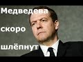 МЕДВЕДЕВА СКОРО ШЛЁПНУТ