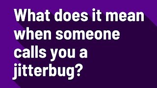 What does it mean when someone calls you a jitterbug