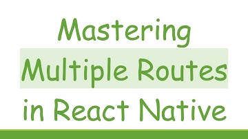 Mastering Multiple Routes in React Native