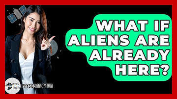 What If Aliens Are Already Here? - Physics Frontier