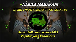 DJ BILA NANTI ENGKAU TAK BAHAGIA - [ NABILA MAHARANI ] REMIX FULL BASS TERBARU 2023 YANG KALIAN CARI