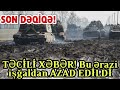 SON DƏQİQƏ! Bu ərazi işğaldan AZAD EDİLDİ!!