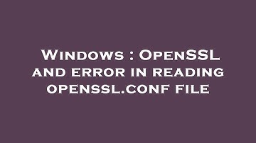 Windows : OpenSSL and error in reading openssl.conf file