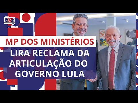 Câmara aprova MP dos Ministérios e Lira reclama da articulação política do governo Lula