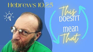 HEBREWS 10:25  Do NOT Forsake!  This Doesn't Mean That!