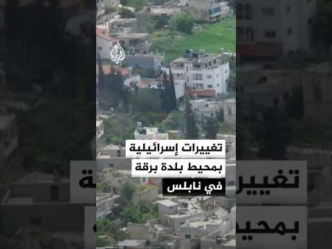 تغييرات إسرائيلية بمحيط بلدة برقة في نابلس