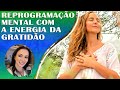 REPROGRAMAÇÃO MENTAL PARA OUVIR DORMINDO | DESENVOLVENDO A AMOROSA ENERGIA DA GRATIDÃO!