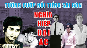 Những tướng cướp nổi tiếng Sài Gòn trước 1975: Người nghĩa hiệp, kẻ đại ác!