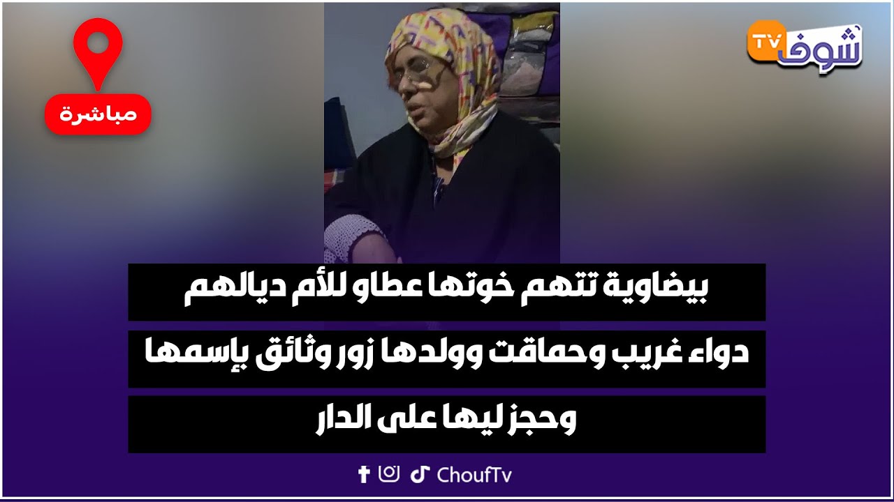 بيضاوية تتهم خوتها عطاو للأم ديالهم دواء غريب وحماقت وولدها زور وثائق بإسمها وحجز ليها على الدار