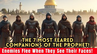 The 7 Most Feared Companions of the Prophet! Enemies Flee When They See Their Faces!