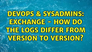 DevOps & SysAdmins: Exchange - how do the logs differ from version to version?