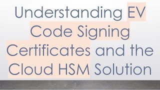 Understanding EV Code Signing Certificates and the Cloud HSM Solution