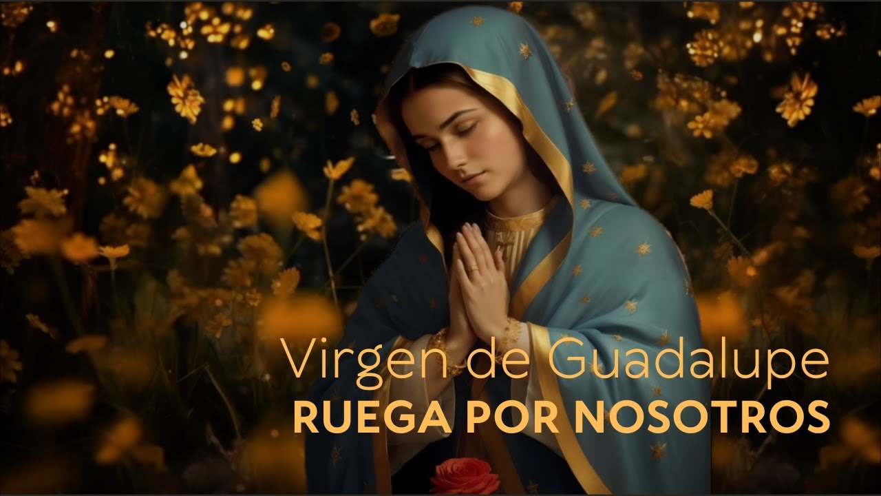 Virgen de Guadalupe Ruega por nosotros - YouTube