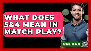 What Does 5&4 Mean In Match Play? - The Golf Xpert
