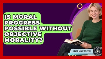 Is Moral Progress Possible Without Objective Morality? - Learn About Atheism