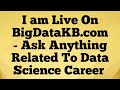 I am live on bigdatakbcom  ask anything related to data science career