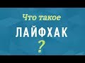 Что такое Лайфхак? Кто такие Лайфхакеры?