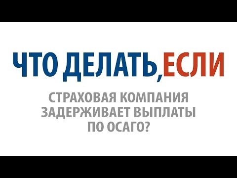 Что делать, если страховая компания задерживает выплаты по ОСАГО?