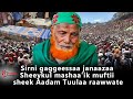 Sirni Gaggeessaa Janaazaa Sheeykul Mashaa Ik Muftii Sheek Aadam Tuulaa Raawwate Sirni Gaggeessaa Janaazaa Sheeykul Mashaa Ik Muftii Sheek Aadam Tuulaa Raawwate