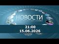 Новости 21:00 за 15 июня 2026 г.