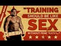 "Training Should be Like Sex Without Penetration."