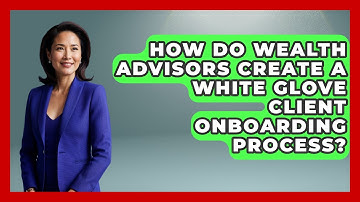 How Do Wealth Advisors Create A White Glove Client Onboarding Process? - Wealth Advisor Success Hub