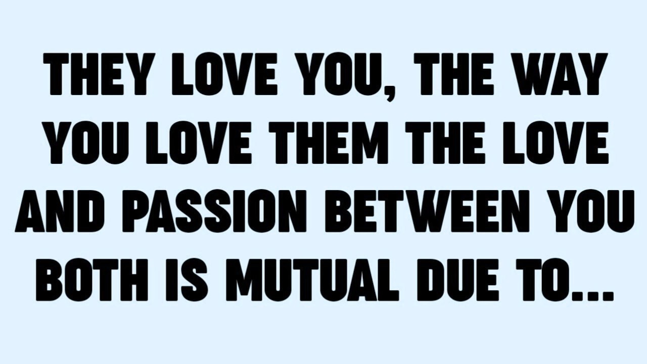 THEY LOVE YOU, THE WAY YOU LOVE THEM THE LOVE AND PASSION BETWEEN YOU BOTH IS MUTUAL DUE TO...