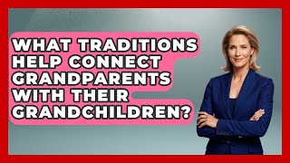 What Traditions Help Connect Grandparents With Their Grandchildren? | Guide to Grandparenting News